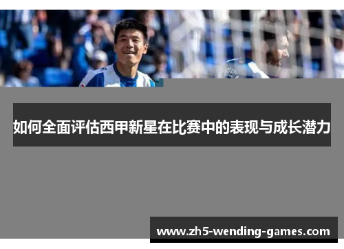 如何全面评估西甲新星在比赛中的表现与成长潜力