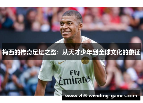 梅西的传奇足坛之路：从天才少年到全球文化的象征