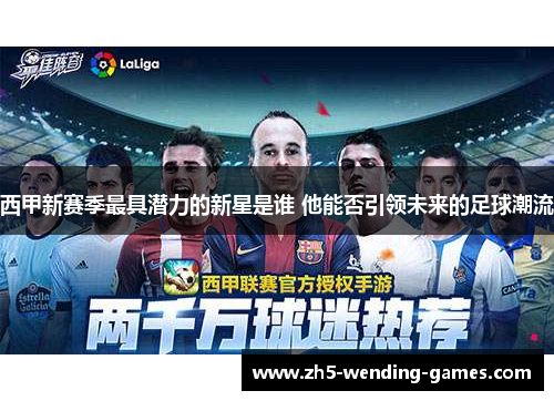 西甲新赛季最具潜力的新星是谁 他能否引领未来的足球潮流