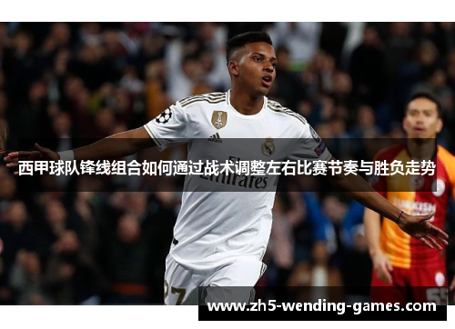 西甲球队锋线组合如何通过战术调整左右比赛节奏与胜负走势
