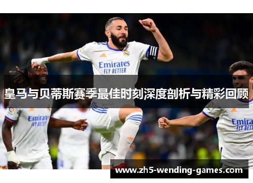 皇马与贝蒂斯赛季最佳时刻深度剖析与精彩回顾