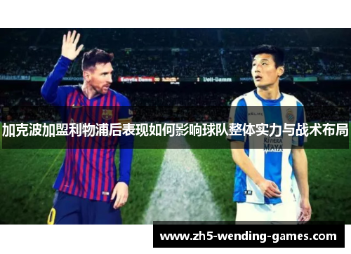 加克波加盟利物浦后表现如何影响球队整体实力与战术布局