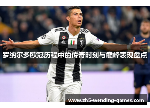 罗纳尔多欧冠历程中的传奇时刻与巅峰表现盘点