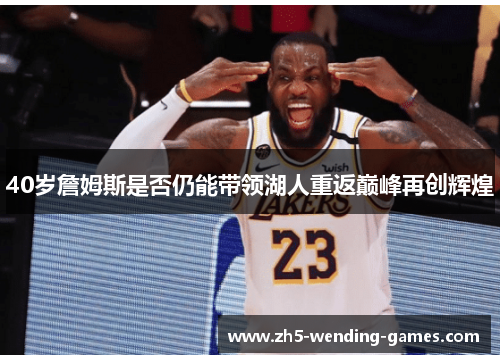 40岁詹姆斯是否仍能带领湖人重返巅峰再创辉煌