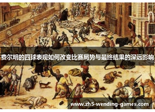 费尔明的四球表现如何改变比赛局势与最终结果的深远影响
