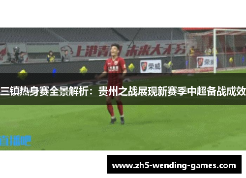三镇热身赛全景解析：贵州之战展现新赛季中超备战成效