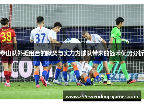 泰山队外援组合的默契与实力为球队带来的战术优势分析