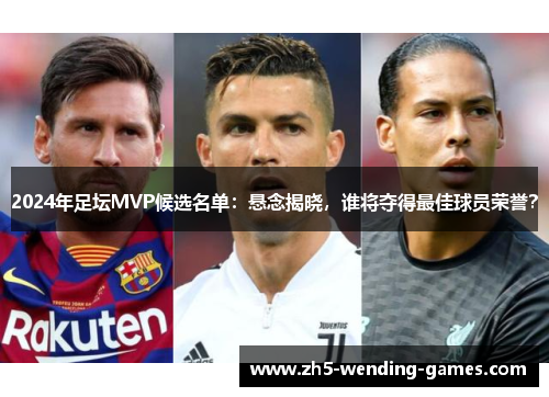 2024年足坛MVP候选名单：悬念揭晓，谁将夺得最佳球员荣誉？