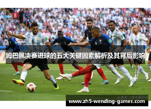 姆巴佩决赛进球的五大关键因素解析及其背后影响