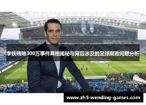 李铁贿赂300万事件真相揭秘与背后涉及的足球腐败问题分析