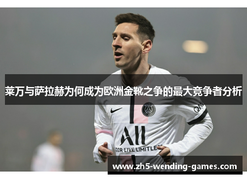 莱万与萨拉赫为何成为欧洲金靴之争的最大竞争者分析