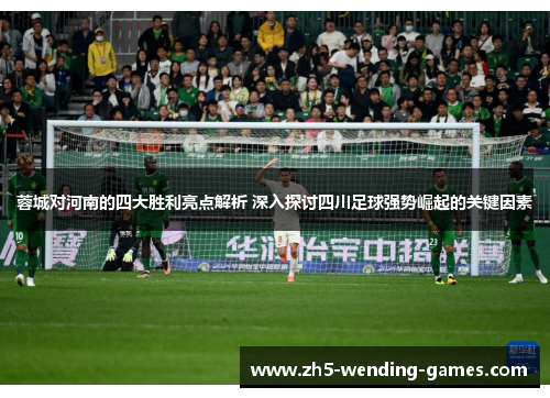 蓉城对河南的四大胜利亮点解析 深入探讨四川足球强势崛起的关键因素