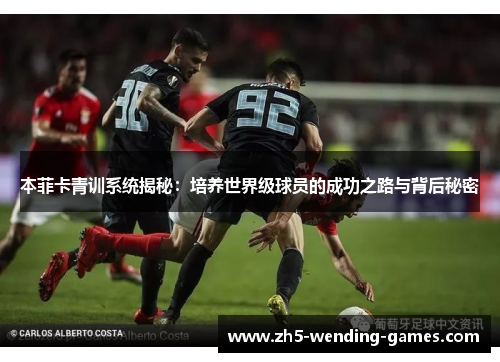 本菲卡青训系统揭秘：培养世界级球员的成功之路与背后秘密