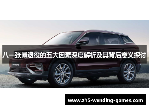 八一张博退役的五大因素深度解析及其背后意义探讨