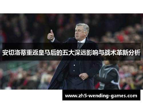 安切洛蒂重返皇马后的五大深远影响与战术革新分析