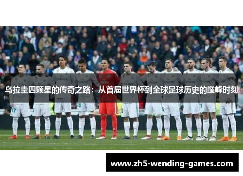 乌拉圭四颗星的传奇之路：从首届世界杯到全球足球历史的巅峰时刻
