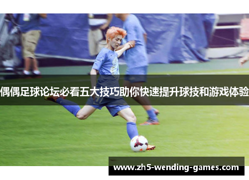 偶偶足球论坛必看五大技巧助你快速提升球技和游戏体验