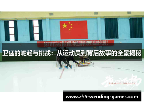 卫猛的崛起与挑战：从运动员到背后故事的全景揭秘
