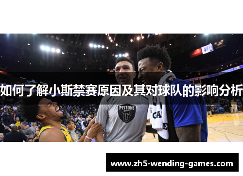 如何了解小斯禁赛原因及其对球队的影响分析