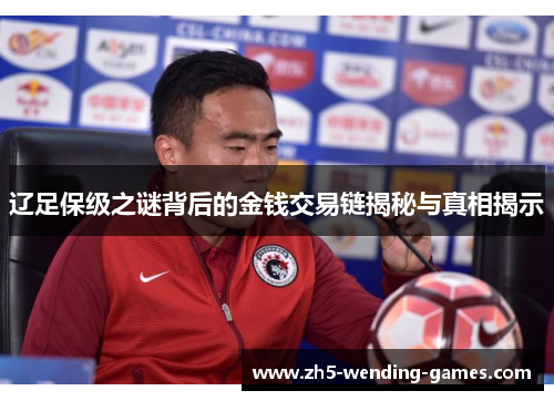 辽足保级之谜背后的金钱交易链揭秘与真相揭示