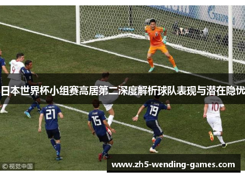 日本世界杯小组赛高居第二深度解析球队表现与潜在隐忧