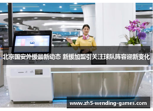 北京国安外援最新动态 新援加盟引关注球队阵容迎新变化