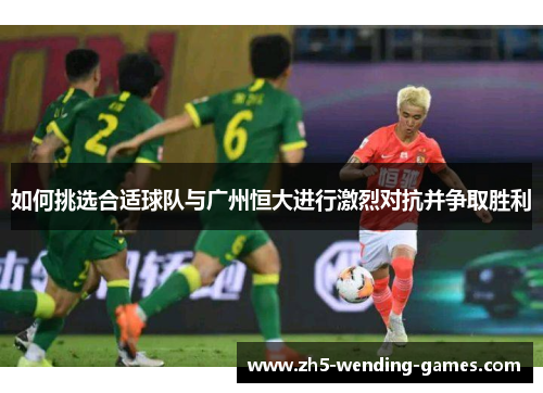 如何挑选合适球队与广州恒大进行激烈对抗并争取胜利
