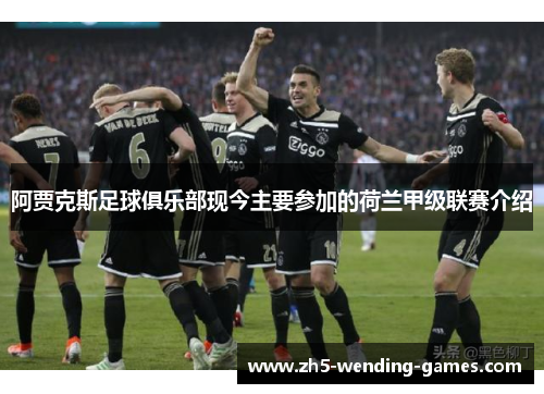 阿贾克斯足球俱乐部现今主要参加的荷兰甲级联赛介绍