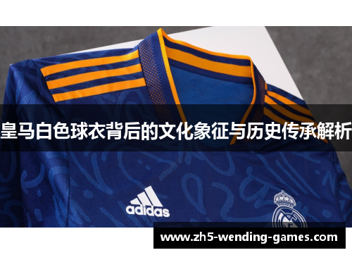 皇马白色球衣背后的文化象征与历史传承解析