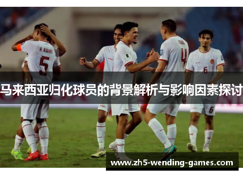 马来西亚归化球员的背景解析与影响因素探讨