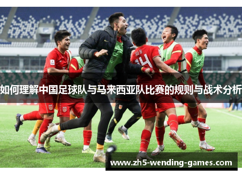 如何理解中国足球队与马来西亚队比赛的规则与战术分析