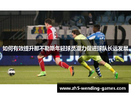 如何有效提升那不勒斯年轻球员潜力促进球队长远发展