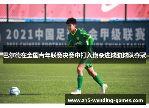巴尔德在全国青年联赛决赛中打入绝杀进球助球队夺冠