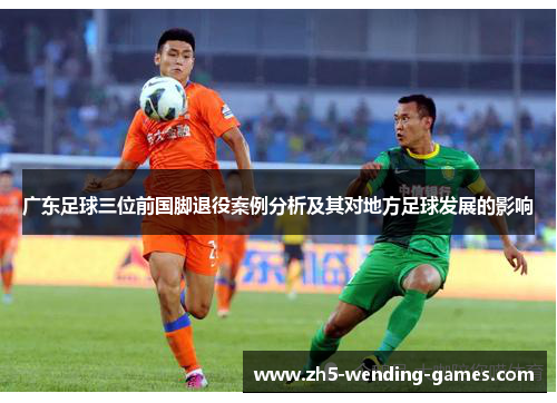 广东足球三位前国脚退役案例分析及其对地方足球发展的影响