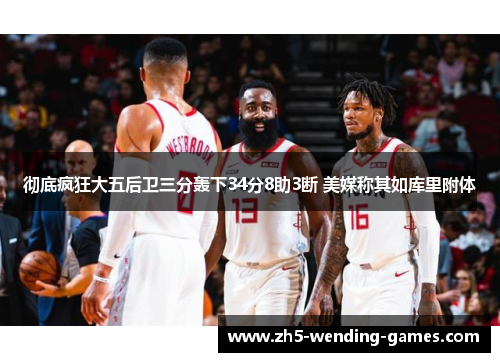 彻底疯狂大五后卫三分轰下34分8助3断 美媒称其如库里附体
