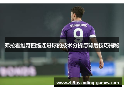 弗拉霍维奇四场连进球的技术分析与背后技巧揭秘