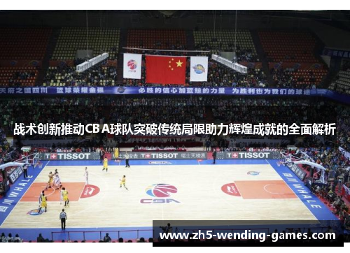 战术创新推动CBA球队突破传统局限助力辉煌成就的全面解析