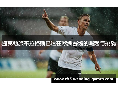 捷克劲旅布拉格斯巴达在欧洲赛场的崛起与挑战