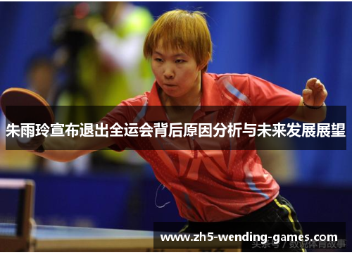 朱雨玲宣布退出全运会背后原因分析与未来发展展望