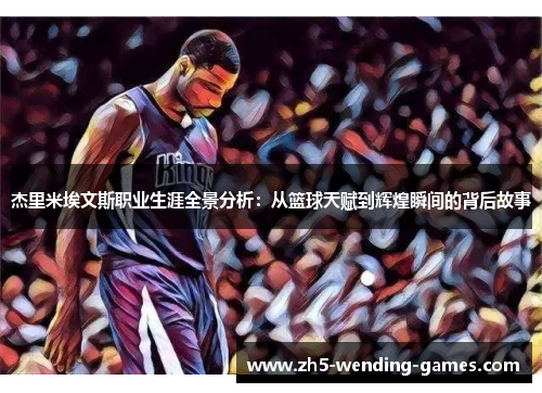 杰里米埃文斯职业生涯全景分析：从篮球天赋到辉煌瞬间的背后故事