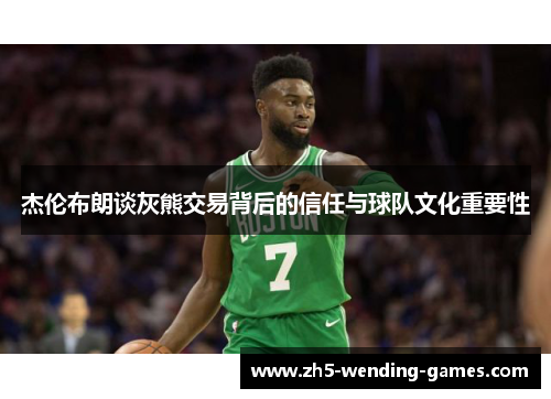 杰伦布朗谈灰熊交易背后的信任与球队文化重要性