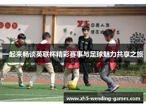 一起来畅谈英联杯精彩赛事与足球魅力共享之旅