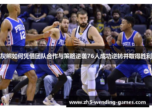 灰熊如何凭借团队合作与策略逆袭76人成功逆转并取得胜利