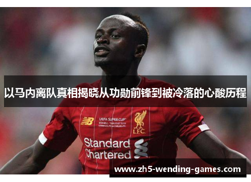 以马内离队真相揭晓从功勋前锋到被冷落的心酸历程