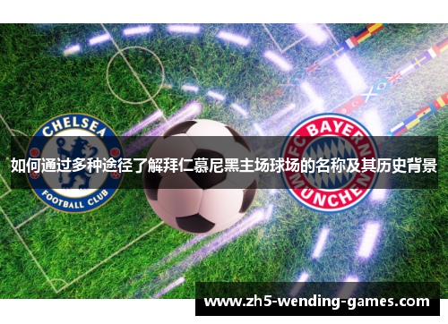 如何通过多种途径了解拜仁慕尼黑主场球场的名称及其历史背景