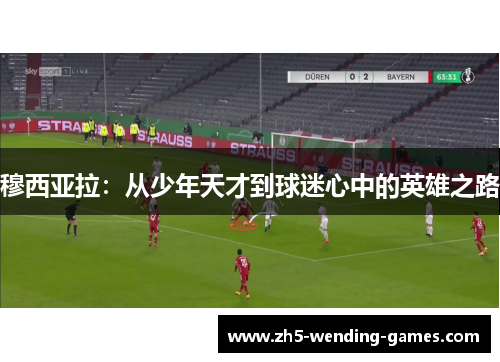 穆西亚拉：从少年天才到球迷心中的英雄之路
