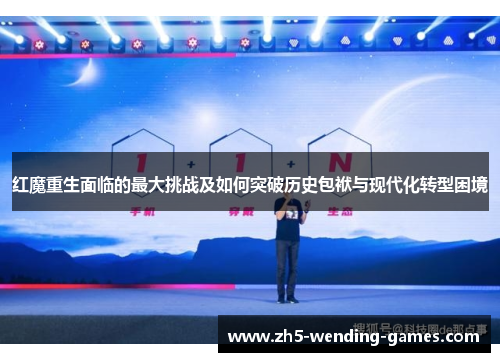 红魔重生面临的最大挑战及如何突破历史包袱与现代化转型困境