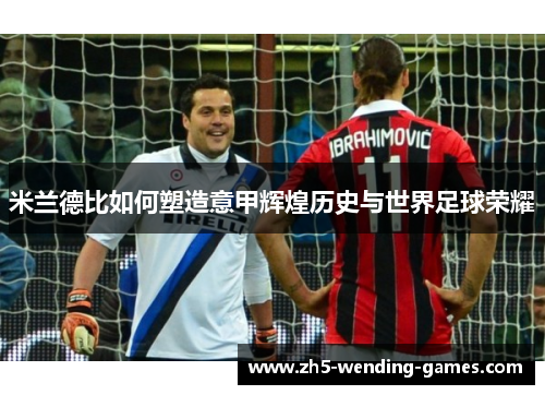 米兰德比如何塑造意甲辉煌历史与世界足球荣耀