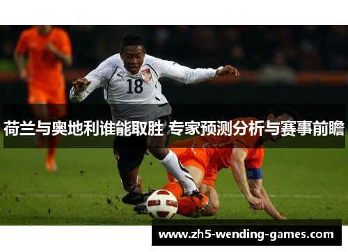 荷兰与奥地利谁能取胜 专家预测分析与赛事前瞻