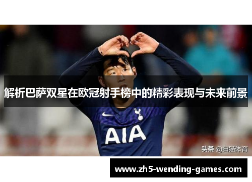 解析巴萨双星在欧冠射手榜中的精彩表现与未来前景 解析巴萨双星在欧冠射手榜中的精彩表现与未来前景